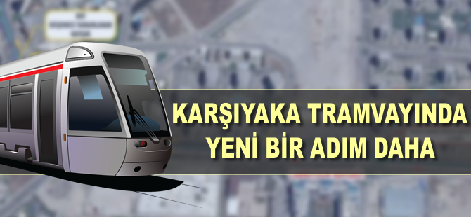 Karşıyaka tramvayında yeni bir adım daha
