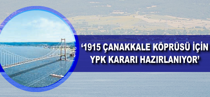 '1915 Çanakkale Köprüsü için YPK kararı hazırlanıyor'