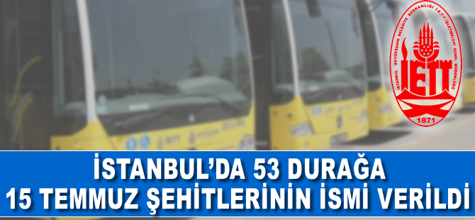 İstanbul'da 53 durağa 15 Temmuz şehitlerinin isimleri verildi