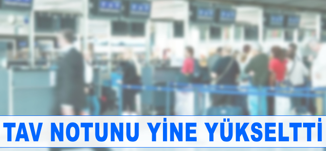 TAV notunu yine yükseltti