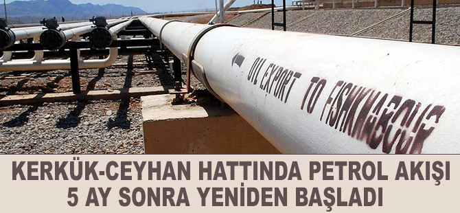 Kerkük-Ceyhan hattında petrol akışı 5 ay sonra yeniden başladı