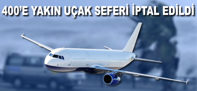 400'e yakın uçak seferi iptal edildi