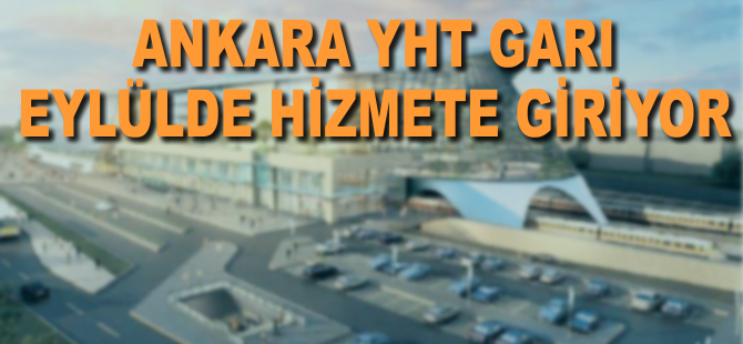 Ankara YHT Garı eylülde hizmete giriyor