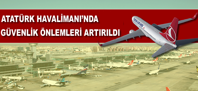 Atatürk Havalimanı'nda önlemler artırıldı