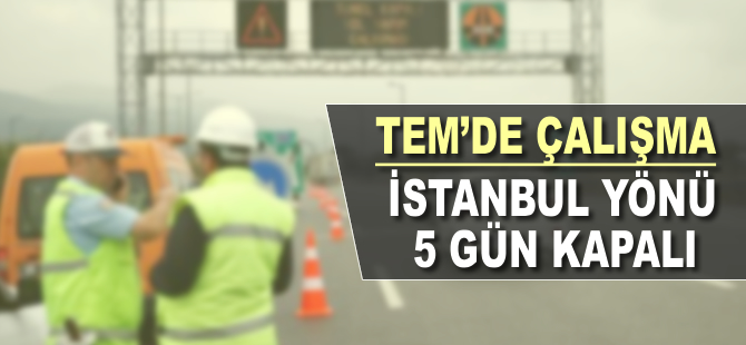 TEM'de çalışma: İstanbul yönü 5 gün kapalı