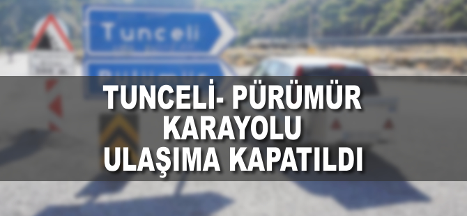 Tunceli-Pülümür karayolu ulaşıma kapatıldı