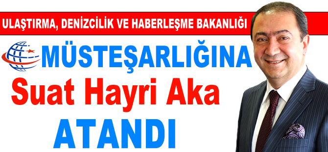 Ulaştırma, Denizcilik ve Haberleşme Bakanlığı müsteşarlığına Suat Hayri Aka atandı
