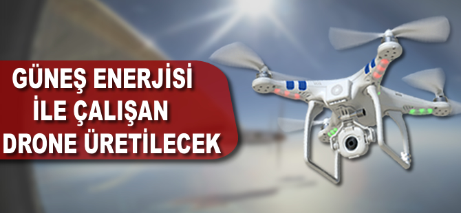 Güneş enerjisiyle çalışan 'drone' üretilecek