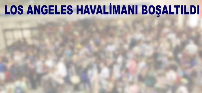Los Angeles Havalimanı boşaltıldı
