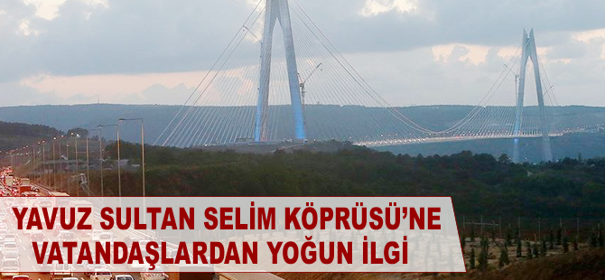 Yavuz Sultan Selim Köprüsü'ne vatandaşlar yoğun ilgi gösterdi