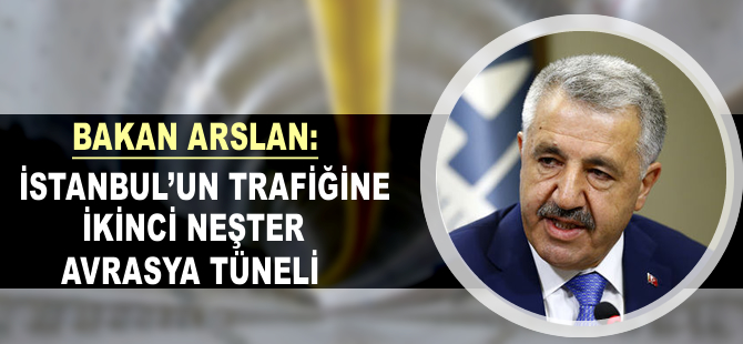 Bakan Arslan: İkinci neşter Avrasya Tüneli