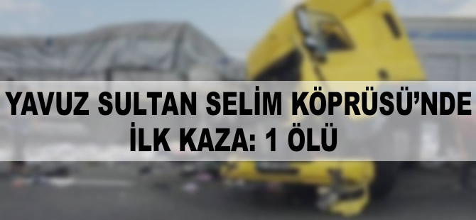 Yavuz Sultan Selim Köprüsü’nde ilk kaza: 1 ölü