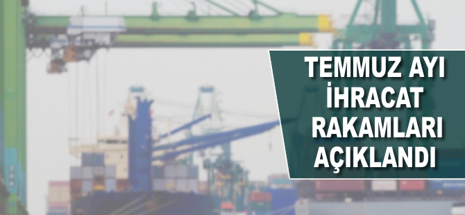Temmuz ayı ihracat ve ithalat rakamları açıklandı