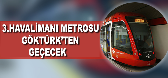 3. havalimanı metro hattı Göktürk ve Kemerburgaz'dan geçecek
