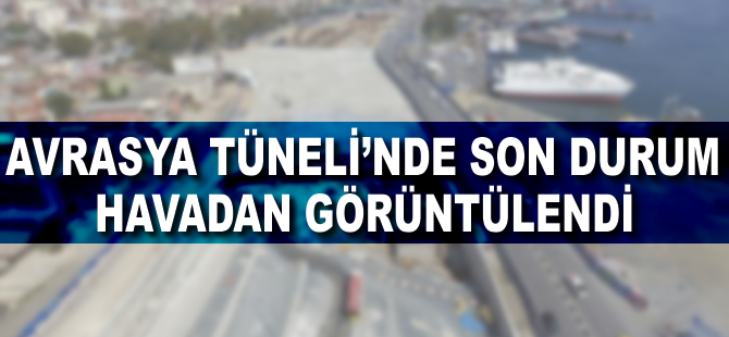 Avrasya Tüneli Projesi'nde son durum havadan görüntülendi