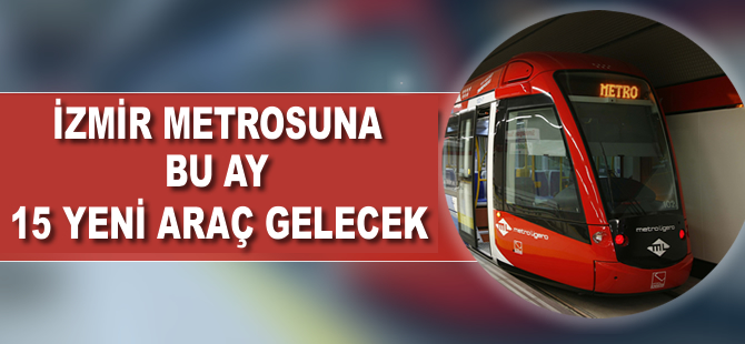 İzmir metrosuna 15 yeni araç bu ay gelecek