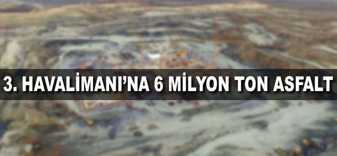 3. havalimanına 6 milyon ton asfalt