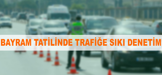 Bayram tatilinde trafiğe sıkı denetim