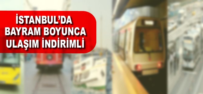 İstanbul'da bayram boyunca ulaşım indirimli olacak