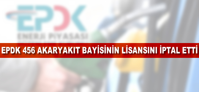 EPDK 456 akaryakıt bayisinin lisansını iptal etti