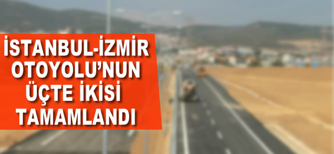 İstanbul-İzmir Otoyolu'nun üçte ikisi tamamlandı