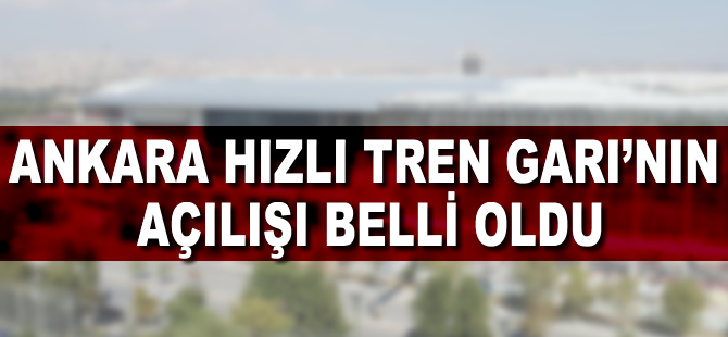 Ankara Hızlı Tren Garı'nın açılış tarihi belli oldu