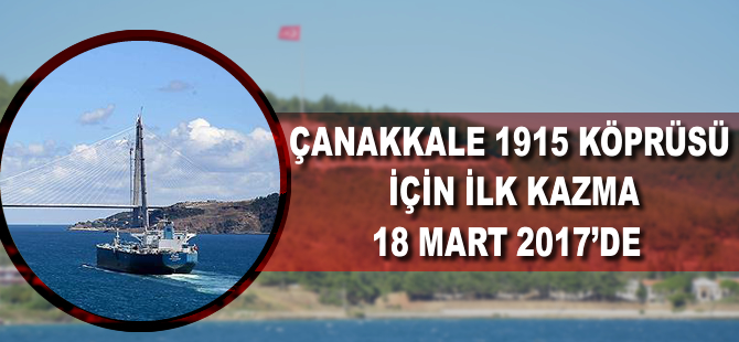 '1915 Çanakkale Köprüsü için ilk kazma 18 Mart 2017’de vurulacak'