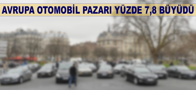 Avrupa otomobil pazarı yüzde 7,8 büyüdü