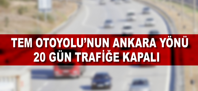 TEM Otoyolu'nun Ankara yönü 20 gün trafiğe kapalı