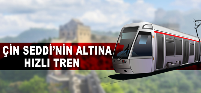 Çin Seddi’nin altına hızlı tren