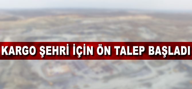 Kargo şehri için ön talep başladı