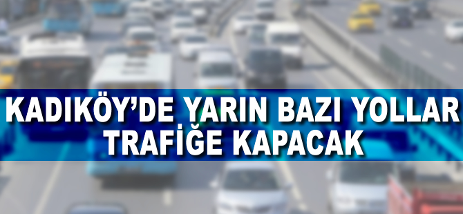Kadıköy'de yarın bazı yollar trafiğe kapatılacak
