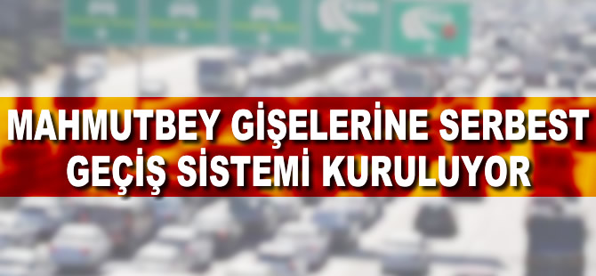 Mahmutbey gişelerine serbest geçiş sistemi kuruluyor