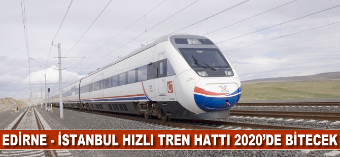 Edirne- İstanbul hızlı tren hattı 2020 yılında bitecek