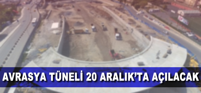 Avrasya Tüneli 20 Aralık'ta açılacak