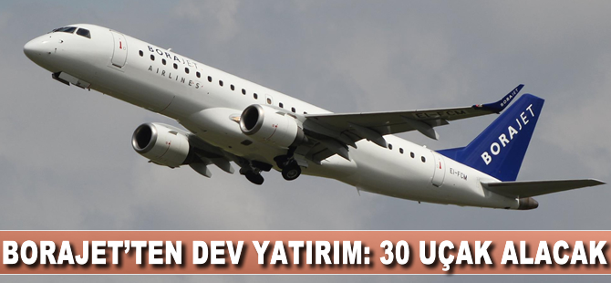 Borajet'ten büyük yatırım; 30 uçak alıyor