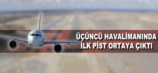 Üçüncü havalimanında ilk pist ortaya çıktı