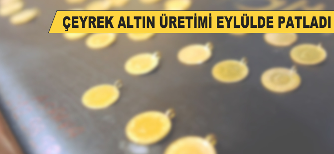 Çeyrek altın üretimi eylülde patladı