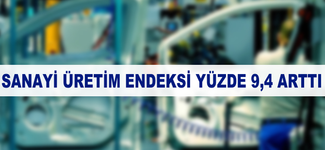 Sanayi üretim endeksi yüzde 9,4 arttı