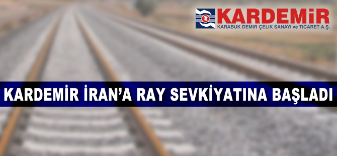 Kardemir, İran'a ray sevkiyatına başladı