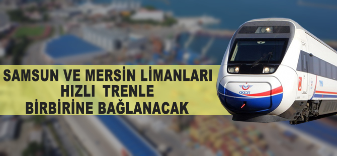 TCDD, Samsun-Mersin limanlarını hızlı trenle birbirine bağlayacak