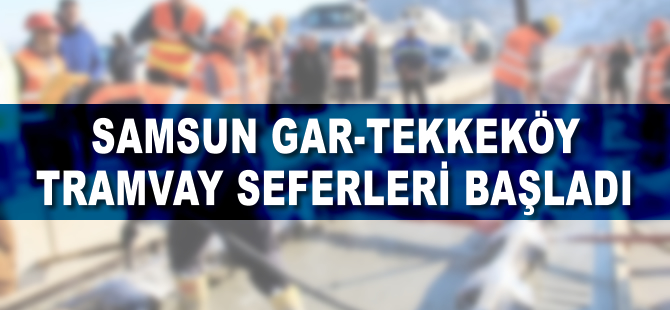 Samsu'nda Gar-Tekkeköy tramvay seferleri başladı