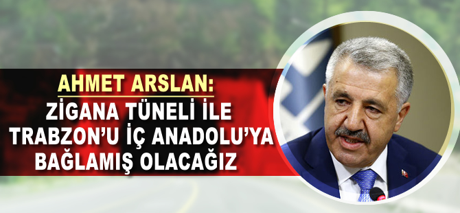 Ahmet Arslan: Zigana Tüneli ile Trabzon'u İç Anadolu'ya bağlamış olacağız