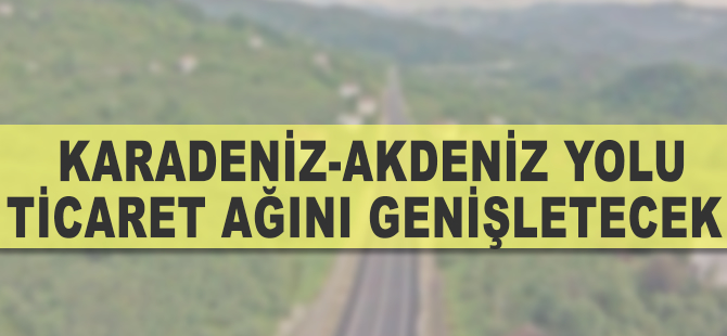 Karadeniz-Akdeniz Yolu 50 ilin kaderini değiştirecek