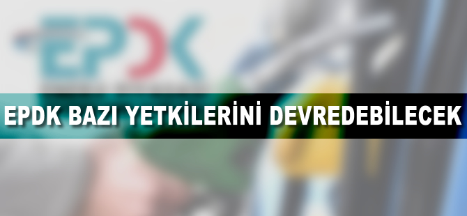 EPDK bazı yetkilerini devredebilecek