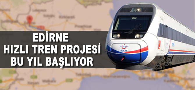 Edirne, hızlı tren projesi bu yıl başlıyor