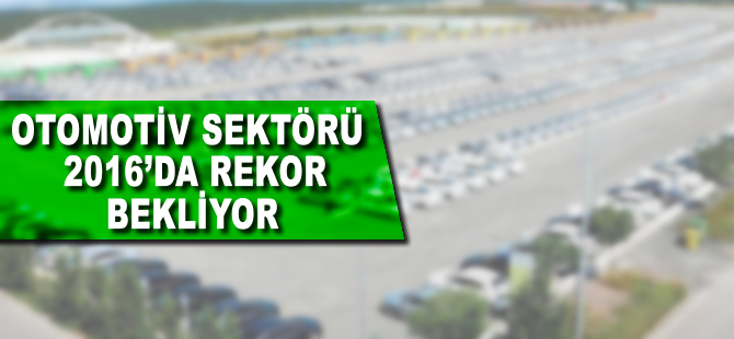 Otomotiv sektörü 2016'da rekor bekliyor