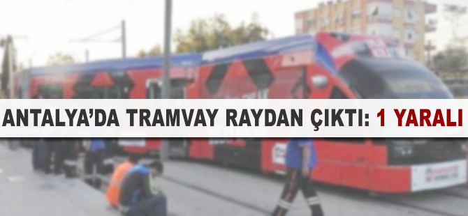 Antalya'da tramvay raydan çıktı 1 yaralı