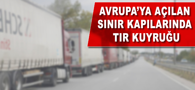 Avrupa'ya açılan sınır kapılarında tır kuyruğu