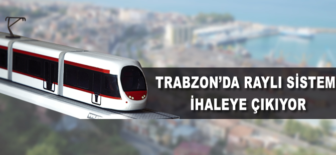 Trabzon'da raylı sistem ihaleye hazırlanıyor